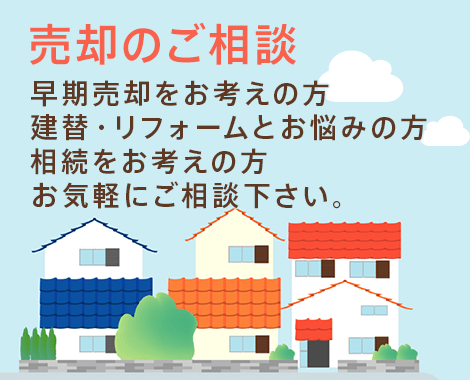 売却のご相談 早期売却をお考えの方 建替・リフォームとお悩みの方 相続をお考えの方 お気軽にご相談下さい。