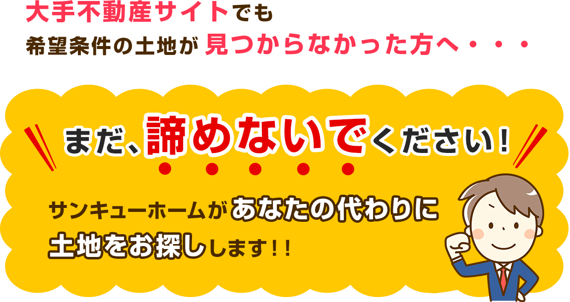 大手不動産サイトでも希望条件の土地が見つからなかった方へ・・・まだ、諦めないで下さい！