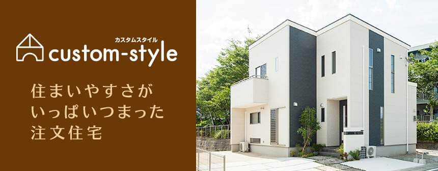 Custom-Style（カスタムスタイル） 住まいやすさがいっぱいつまった注文住宅